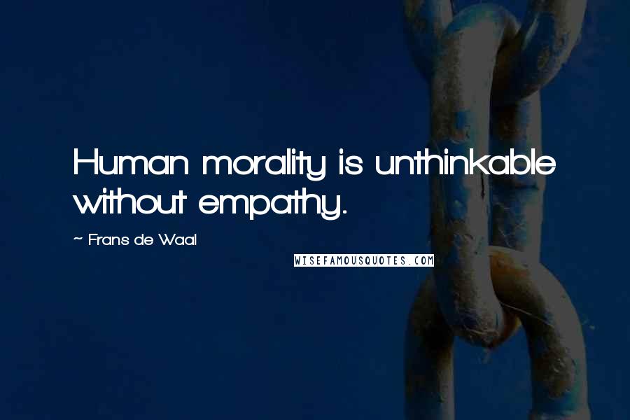 Frans De Waal Quotes: Human morality is unthinkable without empathy.