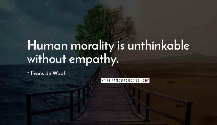 Frans De Waal Quotes: Human morality is unthinkable without empathy.