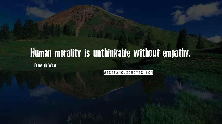 Frans De Waal Quotes: Human morality is unthinkable without empathy.