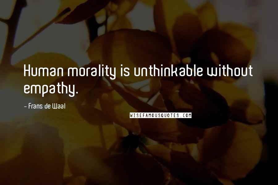 Frans De Waal Quotes: Human morality is unthinkable without empathy.