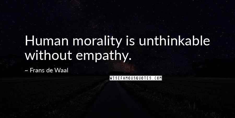 Frans De Waal Quotes: Human morality is unthinkable without empathy.