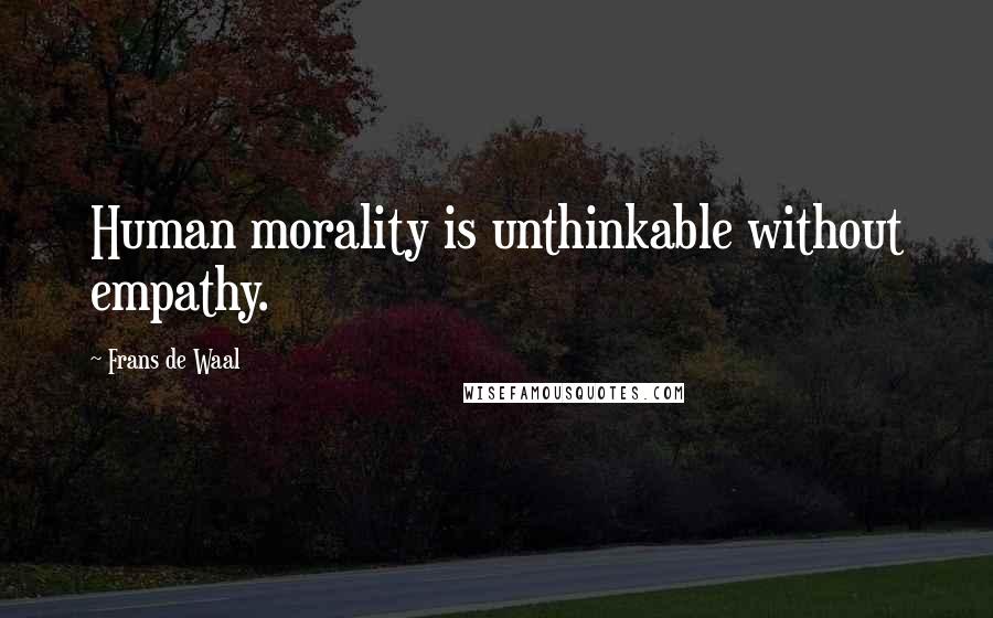 Frans De Waal Quotes: Human morality is unthinkable without empathy.