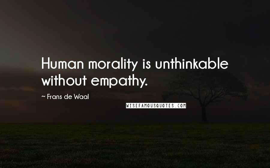Frans De Waal Quotes: Human morality is unthinkable without empathy.