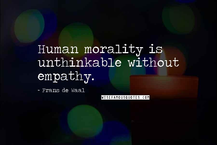 Frans De Waal Quotes: Human morality is unthinkable without empathy.