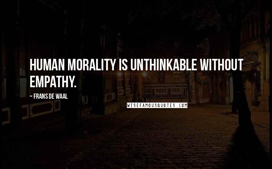 Frans De Waal Quotes: Human morality is unthinkable without empathy.