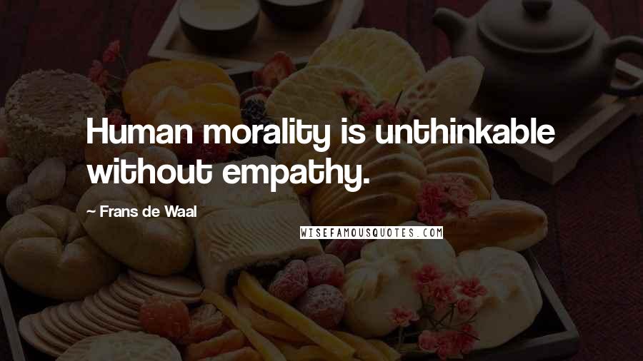Frans De Waal Quotes: Human morality is unthinkable without empathy.