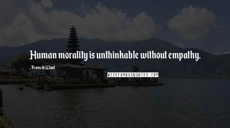 Frans De Waal Quotes: Human morality is unthinkable without empathy.