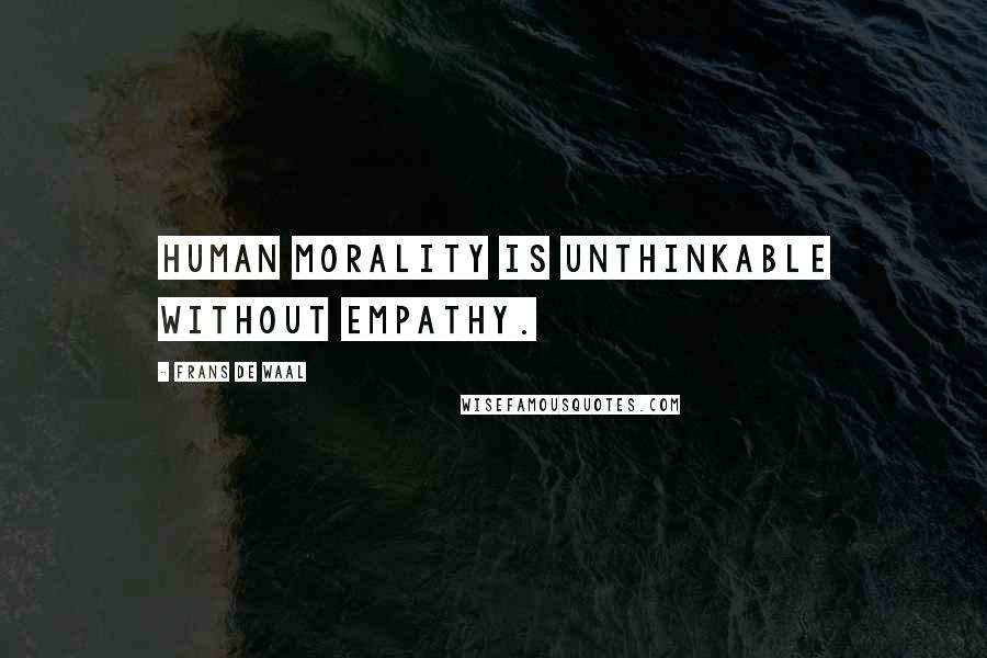 Frans De Waal Quotes: Human morality is unthinkable without empathy.