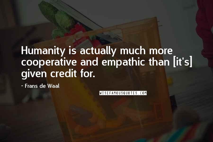 Frans De Waal Quotes: Humanity is actually much more cooperative and empathic than [it's] given credit for.