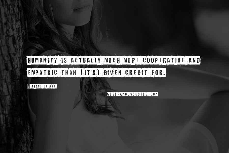 Frans De Waal Quotes: Humanity is actually much more cooperative and empathic than [it's] given credit for.