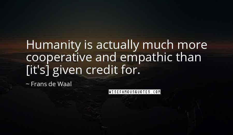 Frans De Waal Quotes: Humanity is actually much more cooperative and empathic than [it's] given credit for.