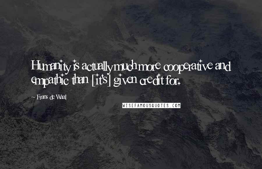 Frans De Waal Quotes: Humanity is actually much more cooperative and empathic than [it's] given credit for.