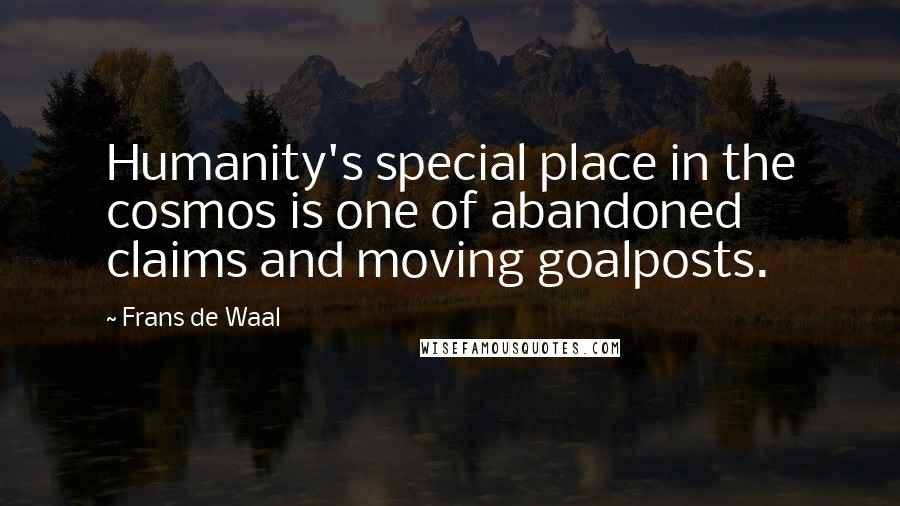 Frans De Waal Quotes: Humanity's special place in the cosmos is one of abandoned claims and moving goalposts.