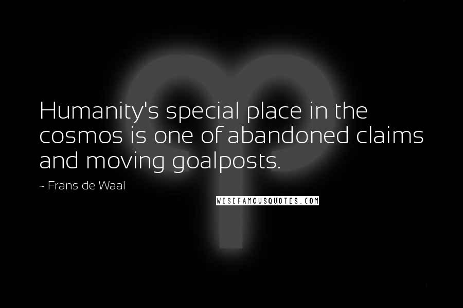 Frans De Waal Quotes: Humanity's special place in the cosmos is one of abandoned claims and moving goalposts.