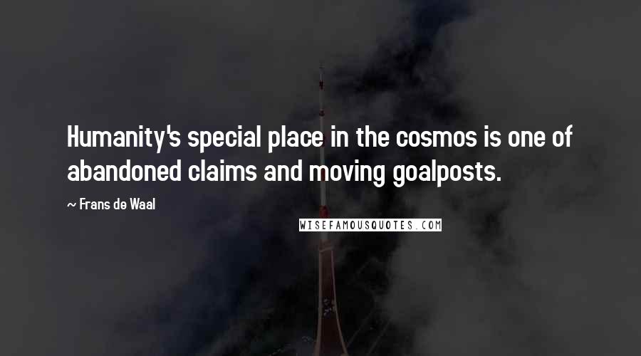 Frans De Waal Quotes: Humanity's special place in the cosmos is one of abandoned claims and moving goalposts.