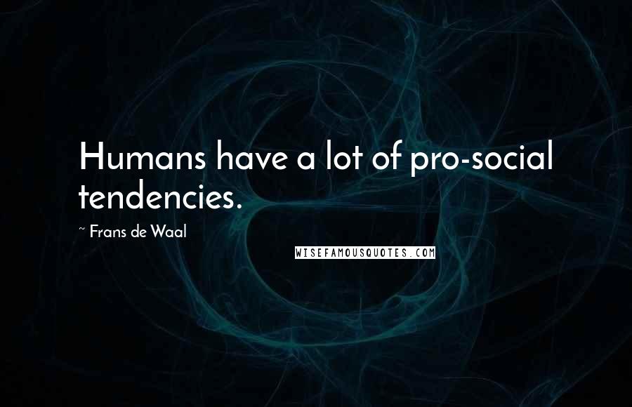 Frans De Waal Quotes: Humans have a lot of pro-social tendencies.