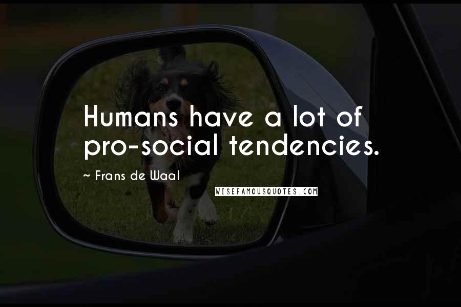 Frans De Waal Quotes: Humans have a lot of pro-social tendencies.