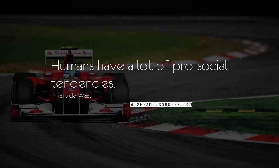 Frans De Waal Quotes: Humans have a lot of pro-social tendencies.