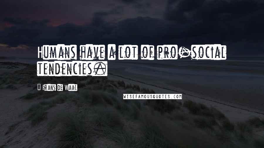 Frans De Waal Quotes: Humans have a lot of pro-social tendencies.