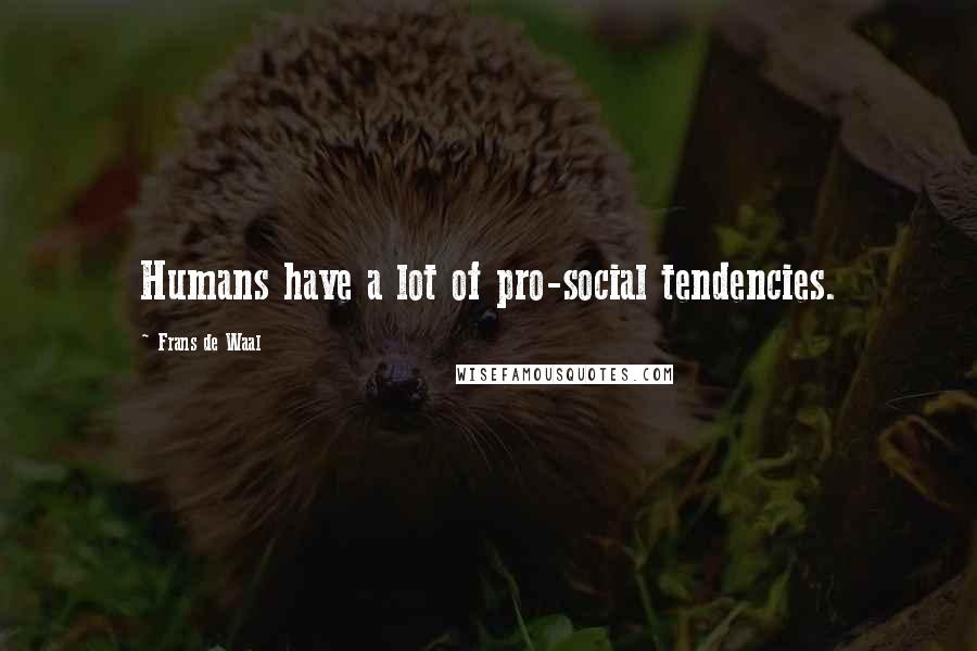 Frans De Waal Quotes: Humans have a lot of pro-social tendencies.