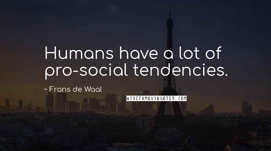 Frans De Waal Quotes: Humans have a lot of pro-social tendencies.