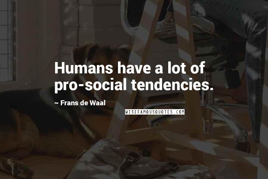 Frans De Waal Quotes: Humans have a lot of pro-social tendencies.