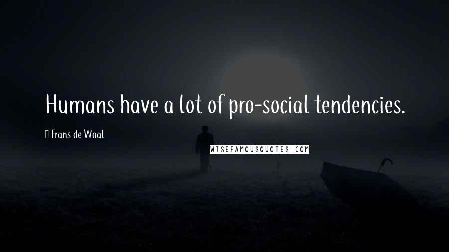 Frans De Waal Quotes: Humans have a lot of pro-social tendencies.