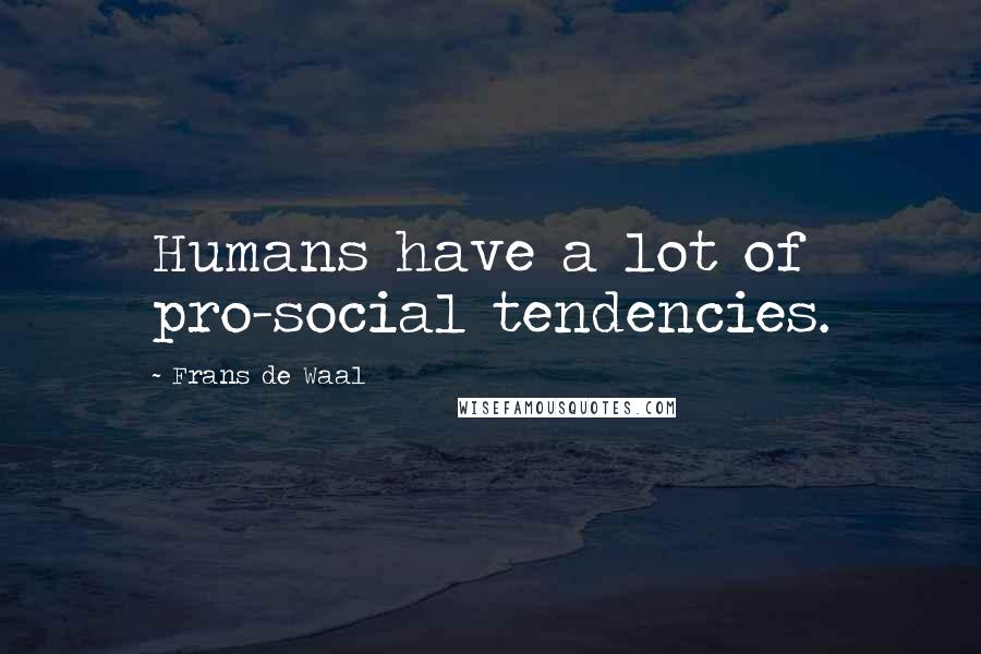 Frans De Waal Quotes: Humans have a lot of pro-social tendencies.