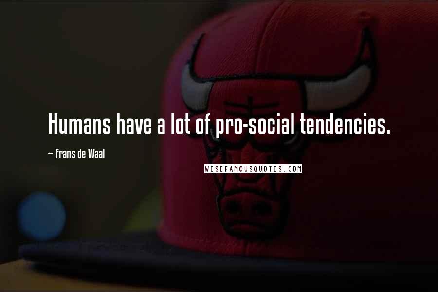 Frans De Waal Quotes: Humans have a lot of pro-social tendencies.