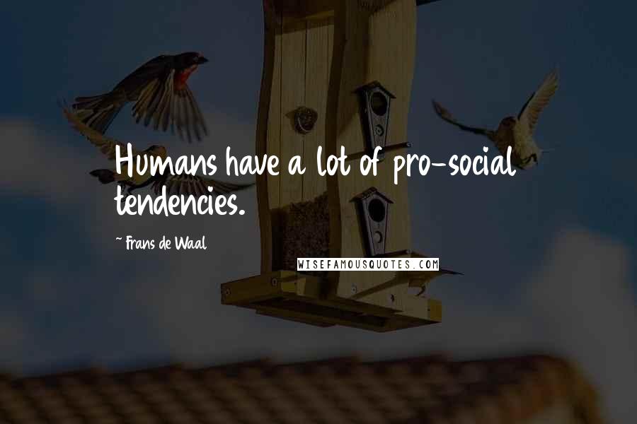 Frans De Waal Quotes: Humans have a lot of pro-social tendencies.