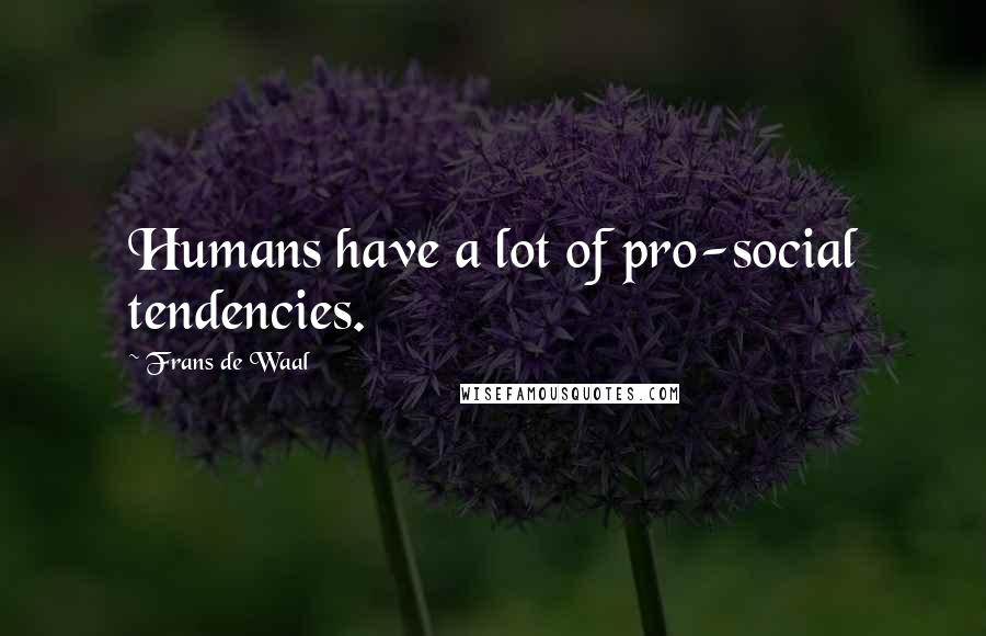 Frans De Waal Quotes: Humans have a lot of pro-social tendencies.