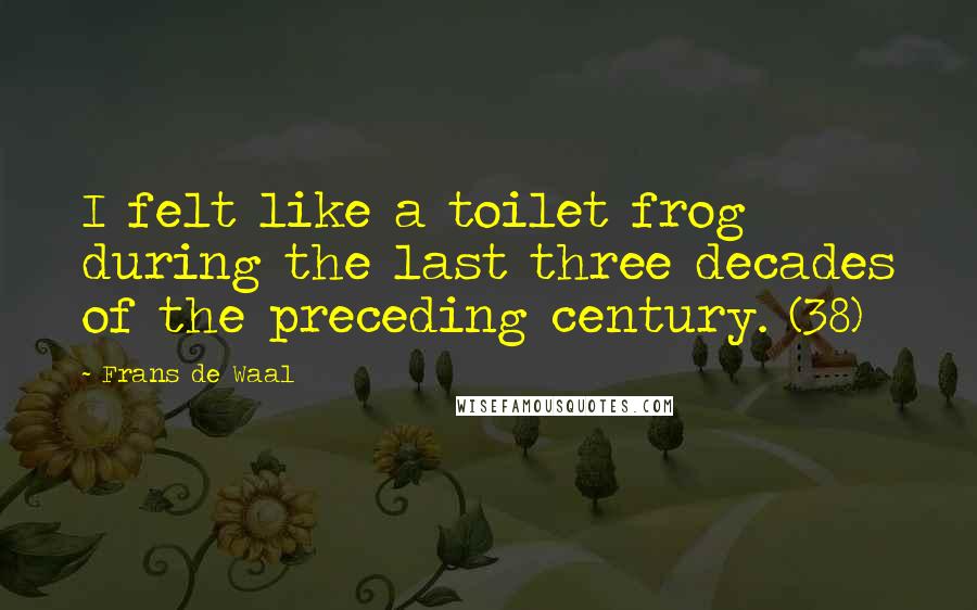Frans De Waal Quotes: I felt like a toilet frog during the last three decades of the preceding century. (38)