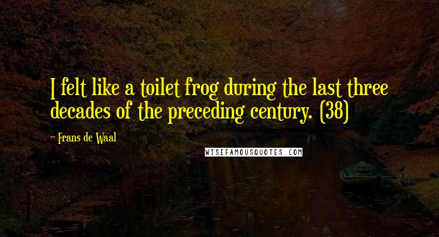 Frans De Waal Quotes: I felt like a toilet frog during the last three decades of the preceding century. (38)