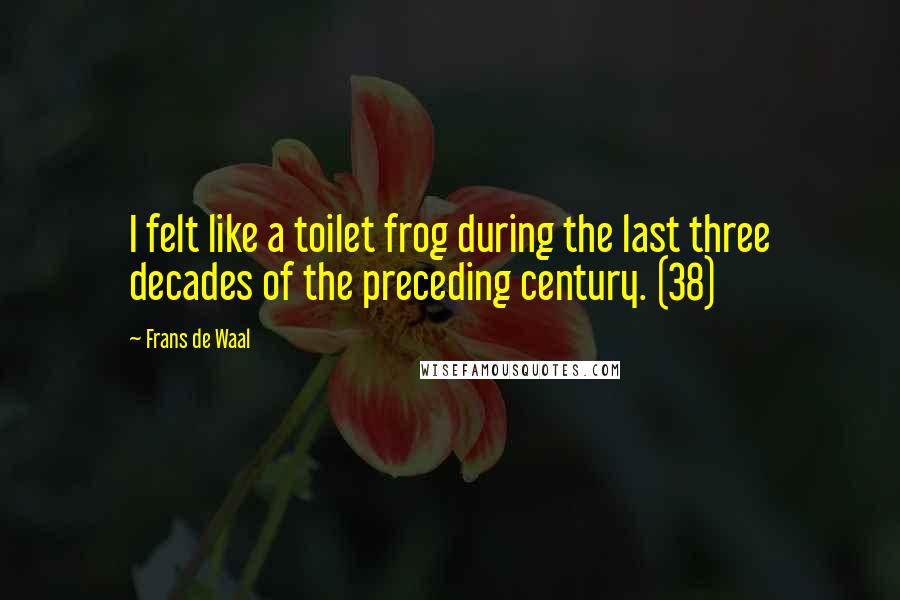 Frans De Waal Quotes: I felt like a toilet frog during the last three decades of the preceding century. (38)