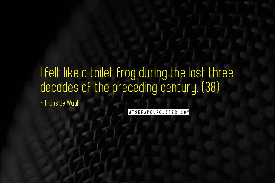 Frans De Waal Quotes: I felt like a toilet frog during the last three decades of the preceding century. (38)