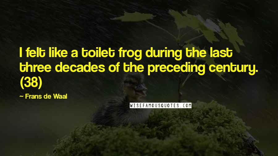 Frans De Waal Quotes: I felt like a toilet frog during the last three decades of the preceding century. (38)