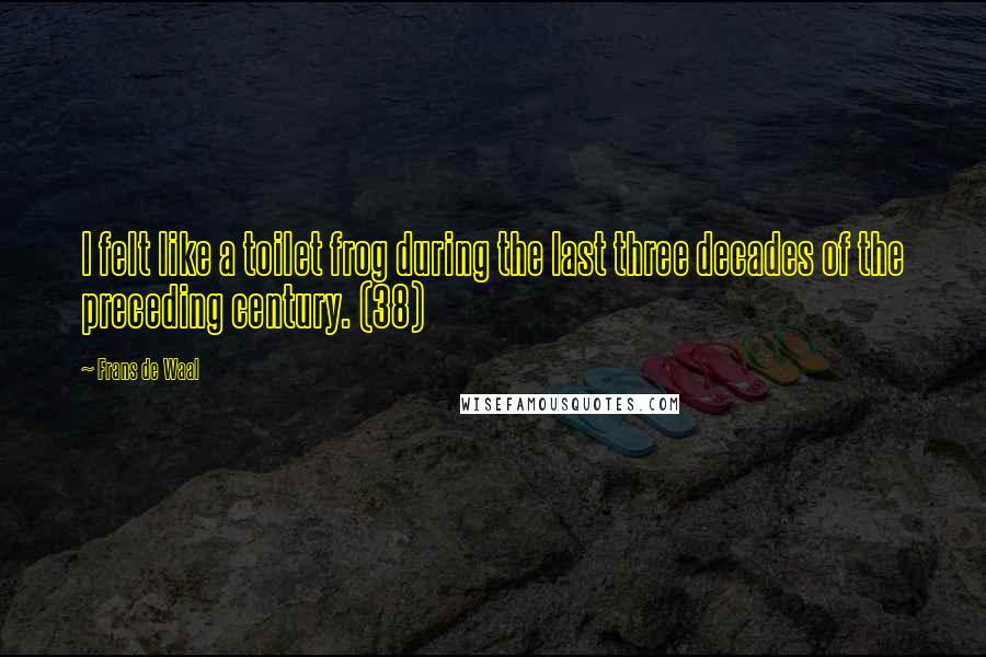 Frans De Waal Quotes: I felt like a toilet frog during the last three decades of the preceding century. (38)