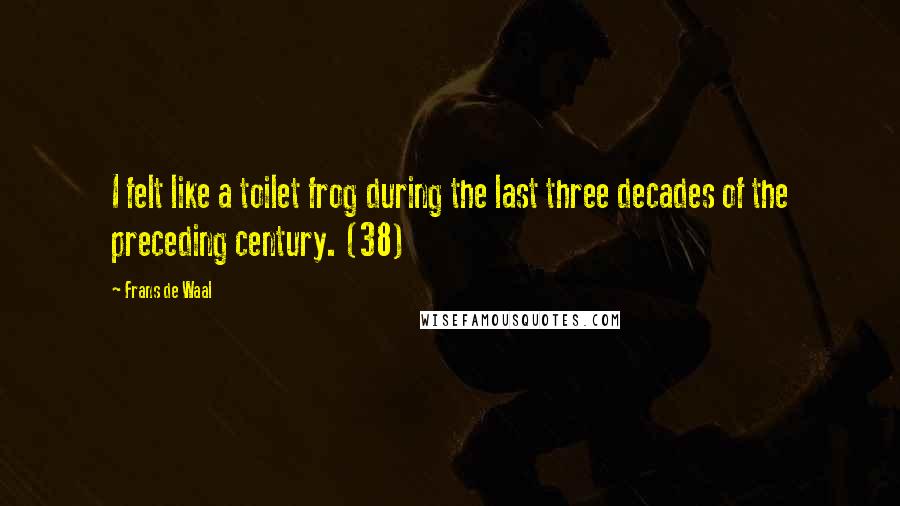 Frans De Waal Quotes: I felt like a toilet frog during the last three decades of the preceding century. (38)