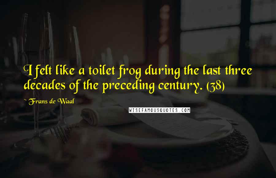 Frans De Waal Quotes: I felt like a toilet frog during the last three decades of the preceding century. (38)