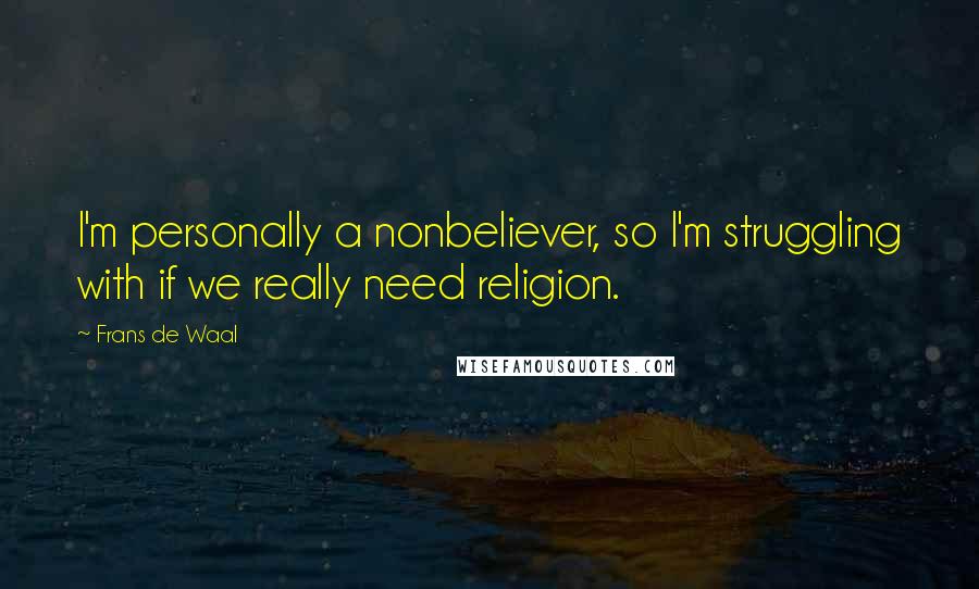 Frans De Waal Quotes: I'm personally a nonbeliever, so I'm struggling with if we really need religion.