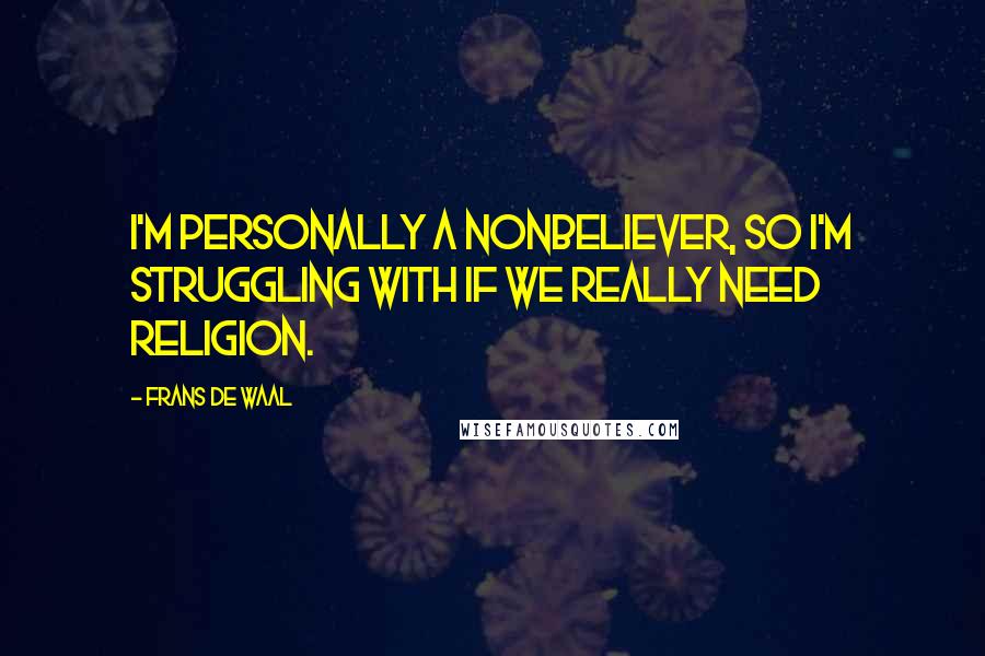 Frans De Waal Quotes: I'm personally a nonbeliever, so I'm struggling with if we really need religion.