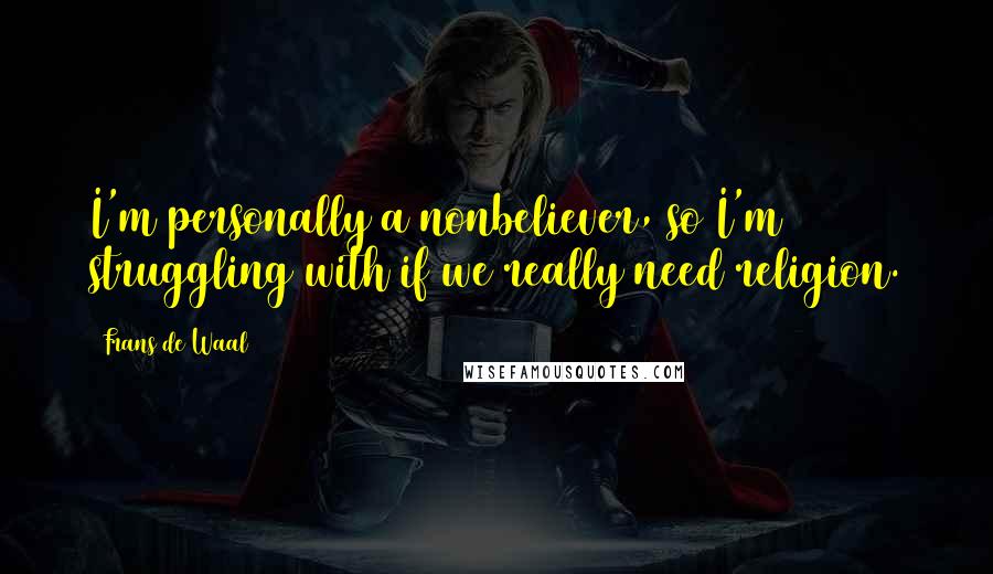 Frans De Waal Quotes: I'm personally a nonbeliever, so I'm struggling with if we really need religion.