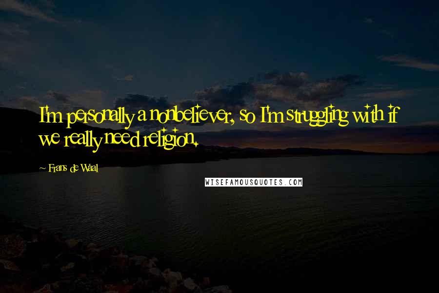 Frans De Waal Quotes: I'm personally a nonbeliever, so I'm struggling with if we really need religion.