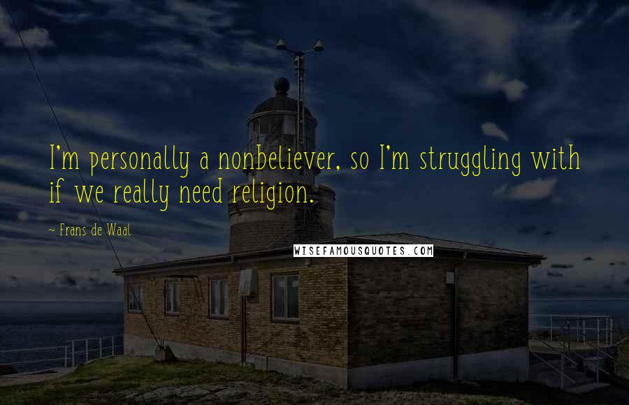 Frans De Waal Quotes: I'm personally a nonbeliever, so I'm struggling with if we really need religion.
