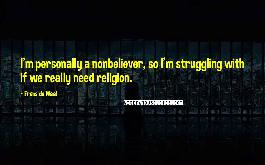 Frans De Waal Quotes: I'm personally a nonbeliever, so I'm struggling with if we really need religion.