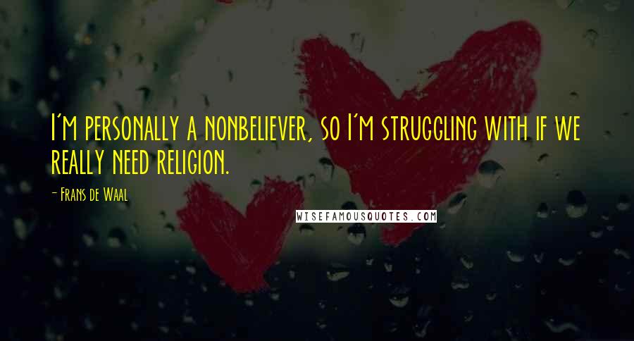 Frans De Waal Quotes: I'm personally a nonbeliever, so I'm struggling with if we really need religion.