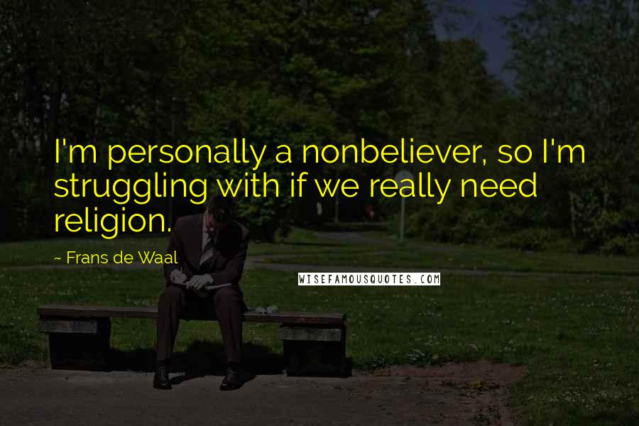 Frans De Waal Quotes: I'm personally a nonbeliever, so I'm struggling with if we really need religion.