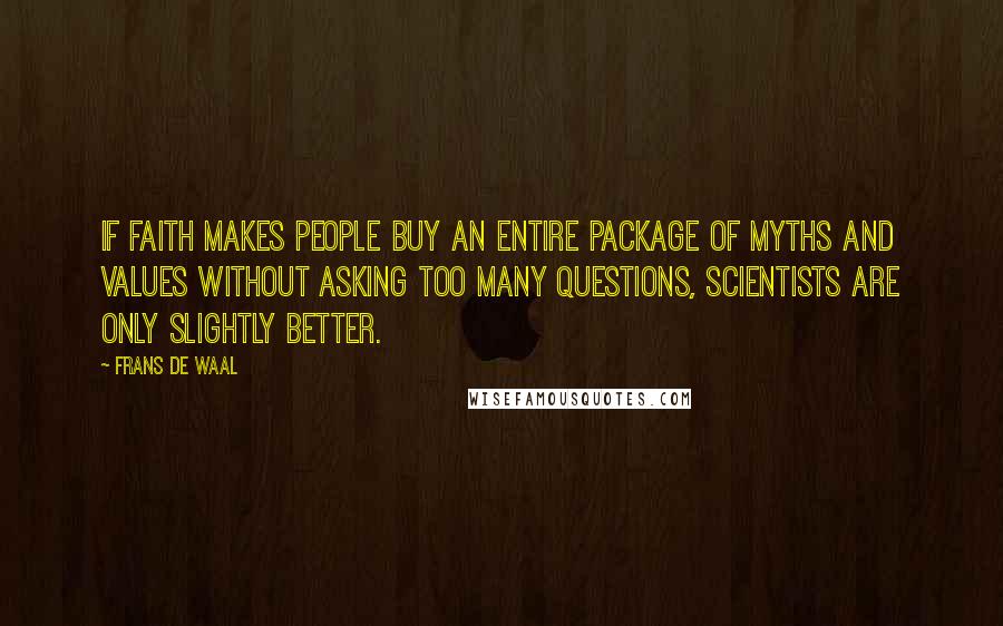 Frans De Waal Quotes: If faith makes people buy an entire package of myths and values without asking too many questions, scientists are only slightly better.