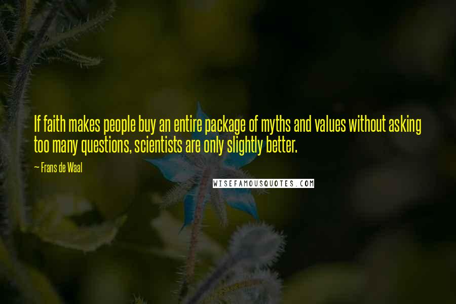 Frans De Waal Quotes: If faith makes people buy an entire package of myths and values without asking too many questions, scientists are only slightly better.