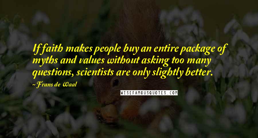 Frans De Waal Quotes: If faith makes people buy an entire package of myths and values without asking too many questions, scientists are only slightly better.